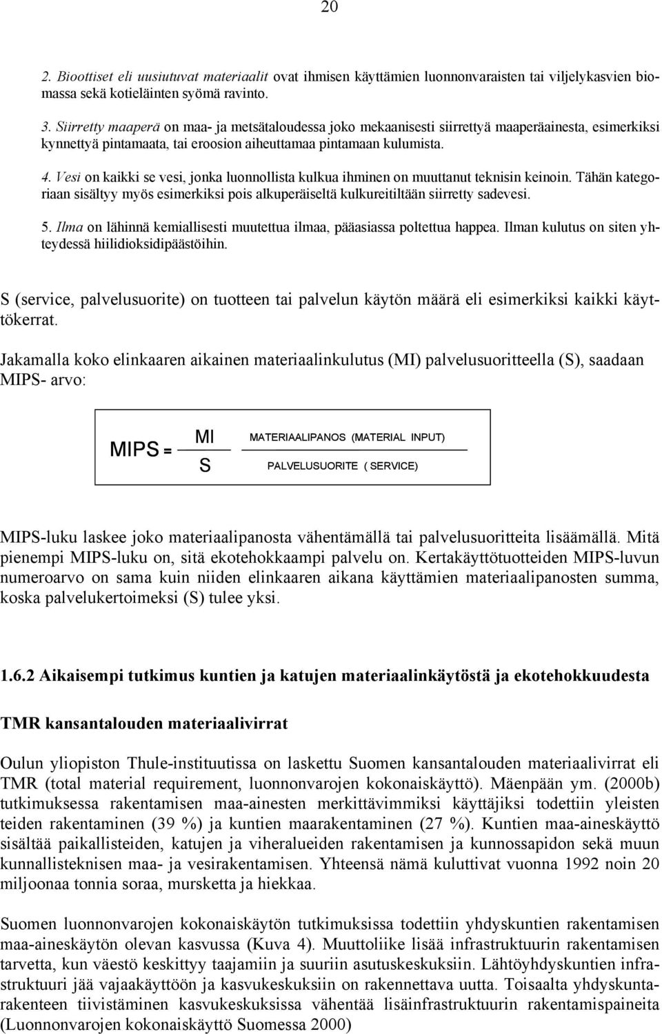 Vesi on kaikki se vesi, jonka luonnollista kulkua ihminen on muuttanut teknisin keinoin. Tähän kategoriaan sisältyy myös esimerkiksi pois alkuperäiseltä kulkureitiltään siirretty sadevesi. 5.