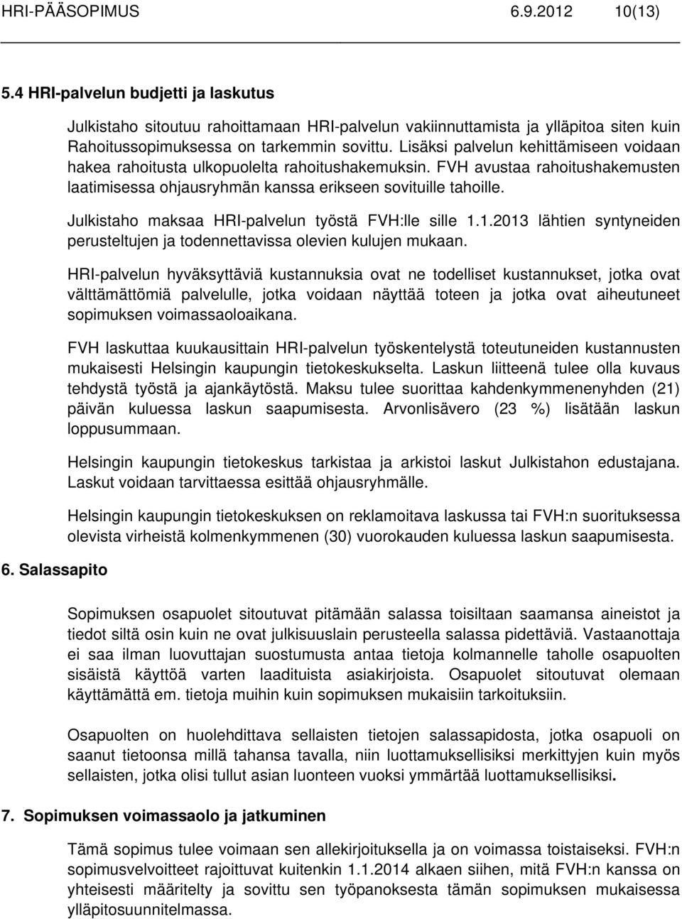 Lisäksi palvelun kehittämiseen voidaan hakea rahoitusta ulkopuolelta rahoitushakemuksin. FVH avustaa rahoitushakemusten laatimisessa ohjausryhmän kanssa erikseen sovituille tahoille.