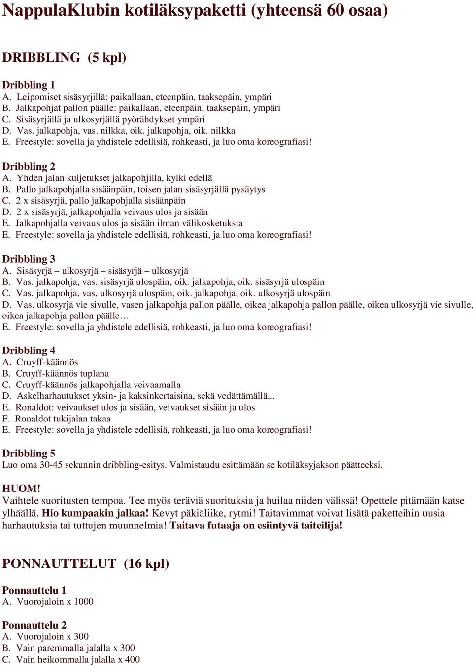 Yhden jalan kuljetukset jalkapohjilla, kylki edellä B. Pallo jalkapohjalla sisäänpäin, toisen jalan sisäsyrjällä pysäytys C. 2 x sisäsyrjä, pallo jalkapohjalla sisäänpäin D.