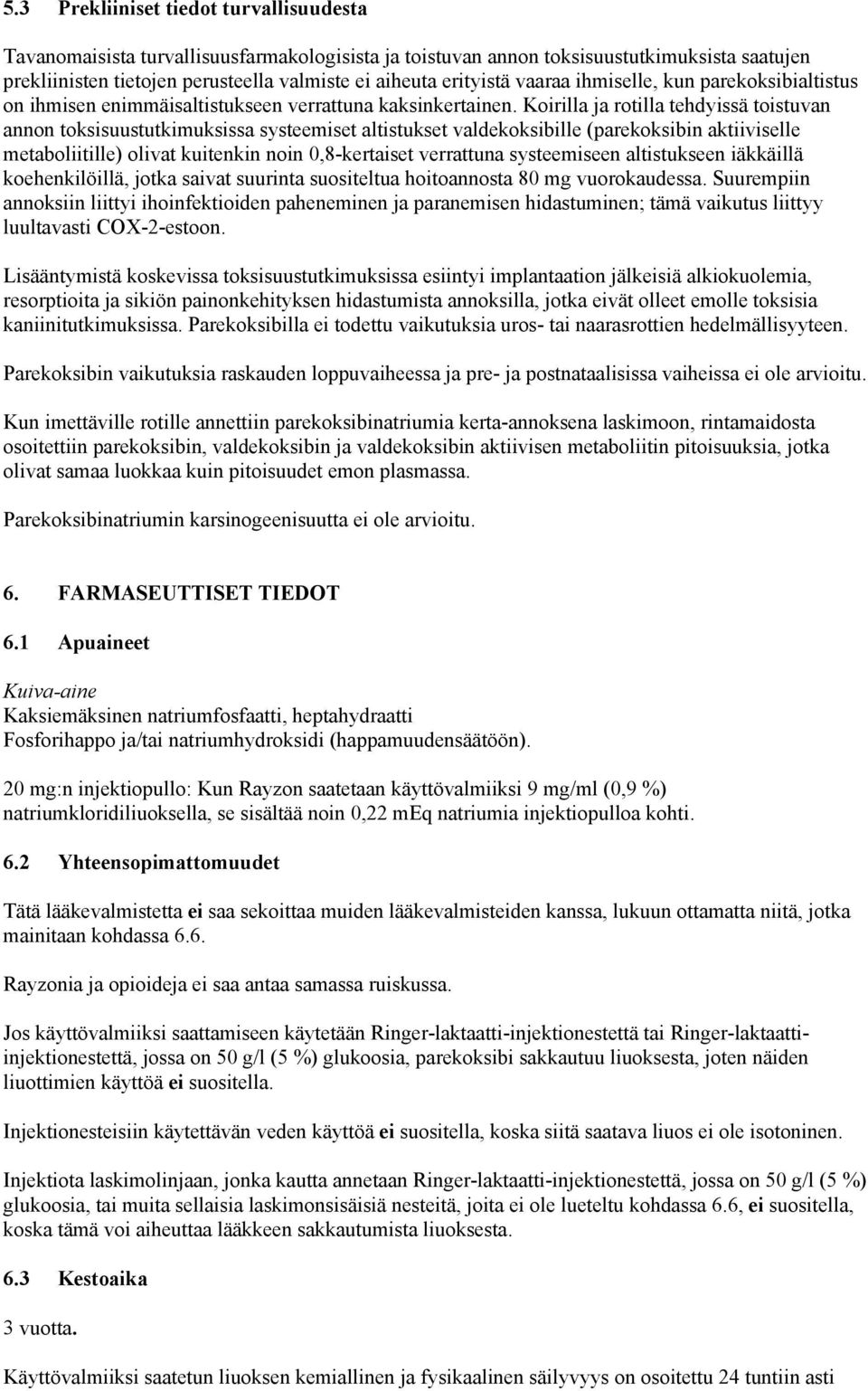 Koirilla ja rotilla tehdyissä toistuvan annon toksisuustutkimuksissa systeemiset altistukset valdekoksibille (parekoksibin aktiiviselle metaboliitille) olivat kuitenkin noin 0,8-kertaiset verrattuna