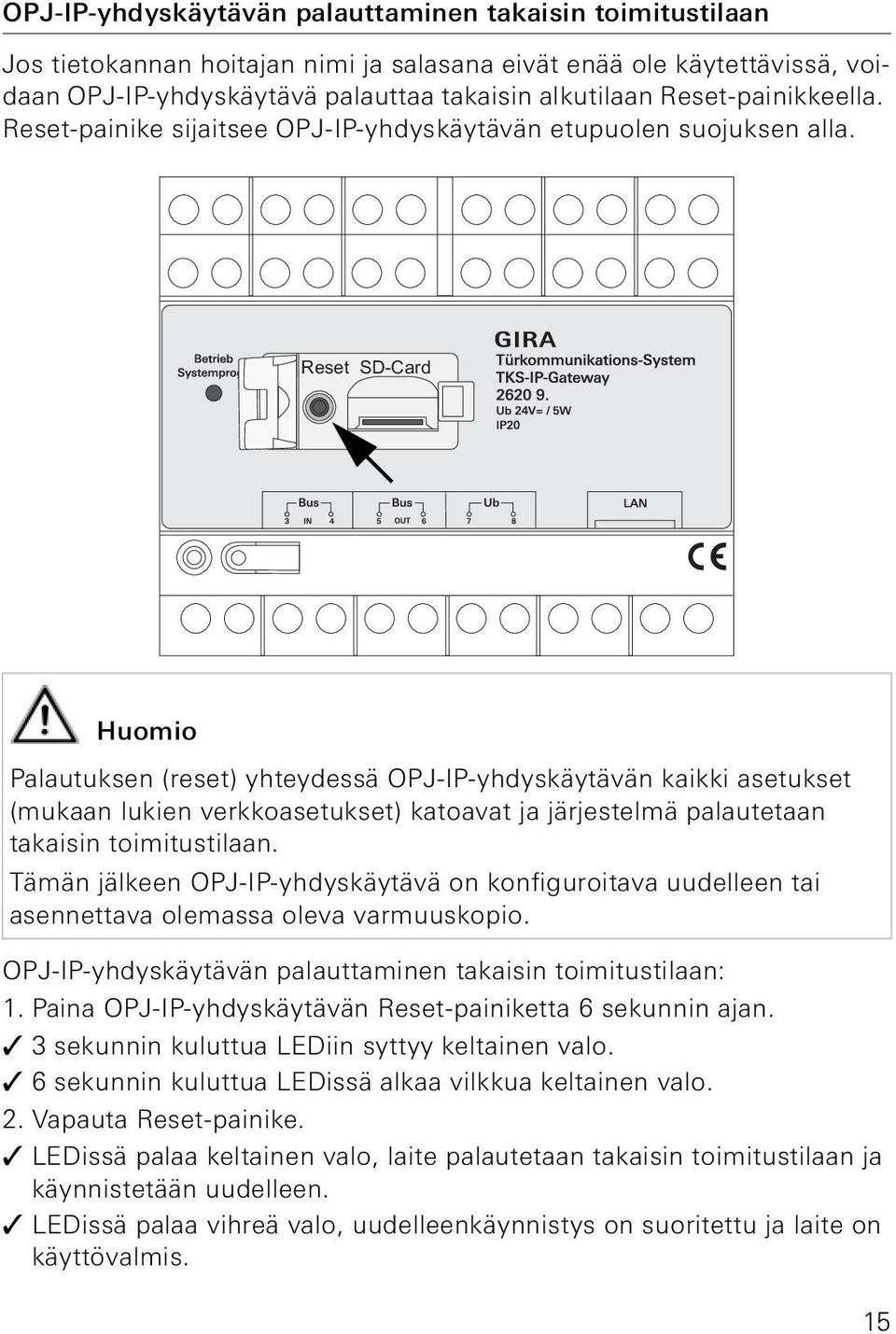 Reset SD-Card Huomio Palautuksen (reset) yhteydessä OPJ-IP-yhdyskäytävän kaikki asetukset (mukaan lukien verkkoasetukset) katoavat ja järjestelmä palautetaan takaisin toimitustilaan.