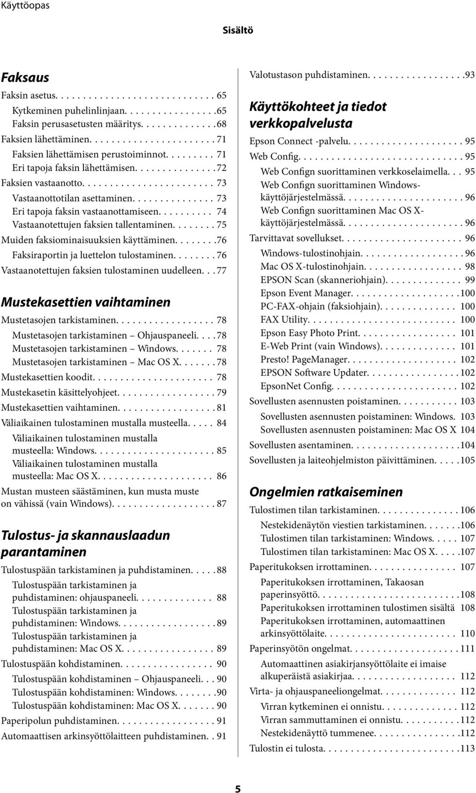 .......76 Faksiraportin ja luettelon tulostaminen...76 Vastaanotettujen faksien tulostaminen uudelleen... 77 Mustekasettien vaihtaminen Mustetasojen tarkistaminen.