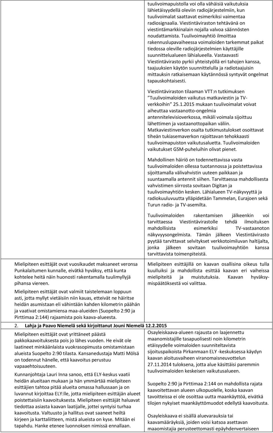 omistamiensa maa-alueiden (Suopelto 2:90 ja Pirttimaa 2:144) rajaamista pois kaava-alueesta. 2. Lahja ja Paavo Niemelä sekä kirjoittanut Jouni Niemelä 12.2.2015 Mielipiteen esittäjät ovat yrittäneet päästä pakkokaavoituksesta pois jo lähes vuoden.