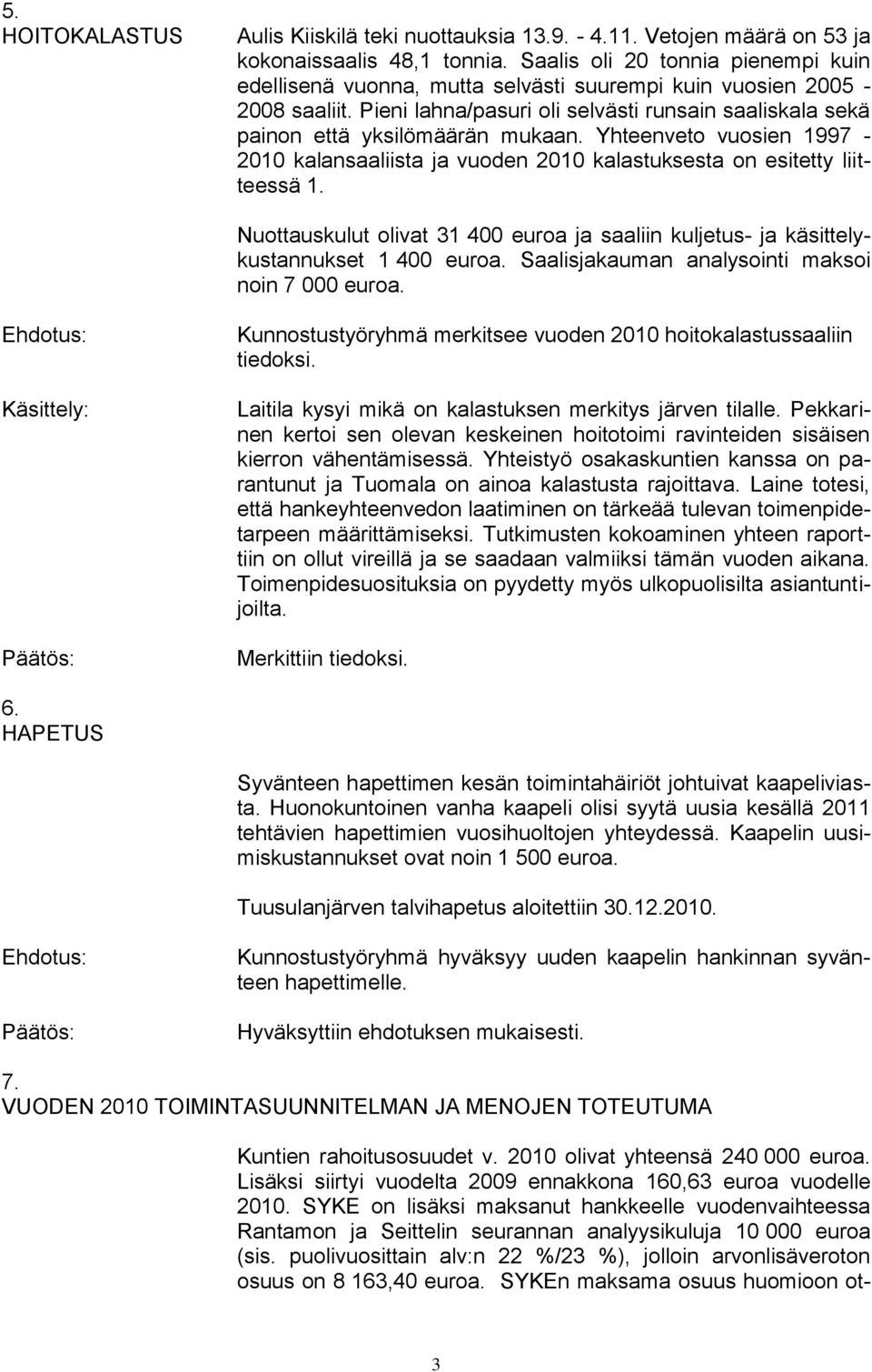 Yhteenveto vuosien 1997-2010 kalansaaliista ja vuoden 2010 kalastuksesta on esitetty liitteessä 1. Nuottauskulut olivat 31 400 euroa ja saaliin kuljetus- ja käsittelykustannukset 1 400 euroa.