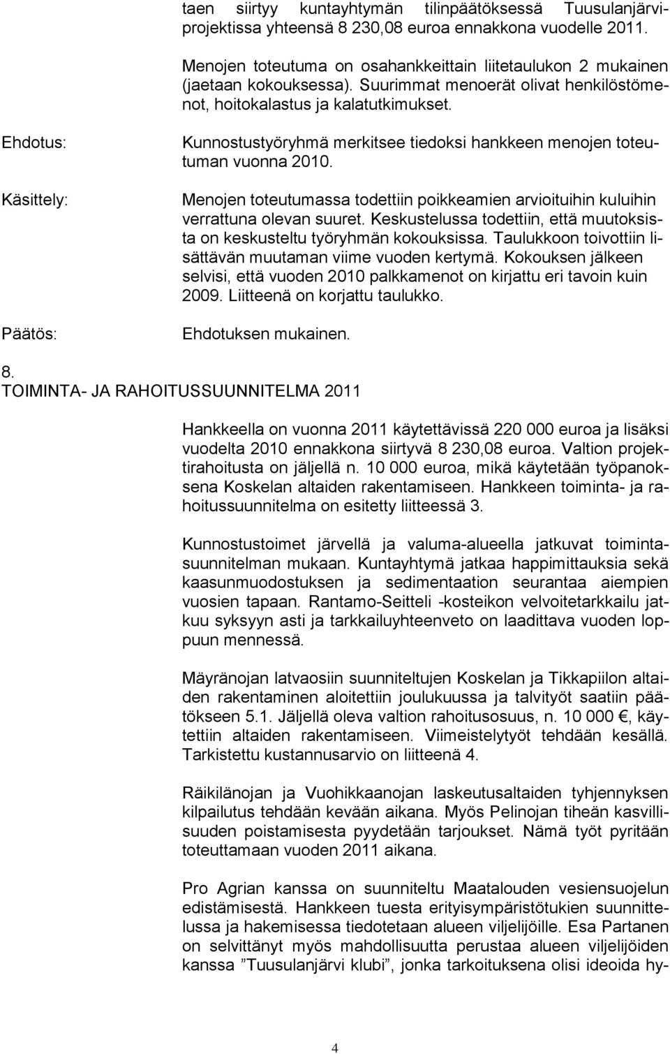 Kunnostustyöryhmä merkitsee tiedoksi hankkeen menojen toteutuman vuonna 2010. Menojen toteutumassa todettiin poikkeamien arvioituihin kuluihin verrattuna olevan suuret.