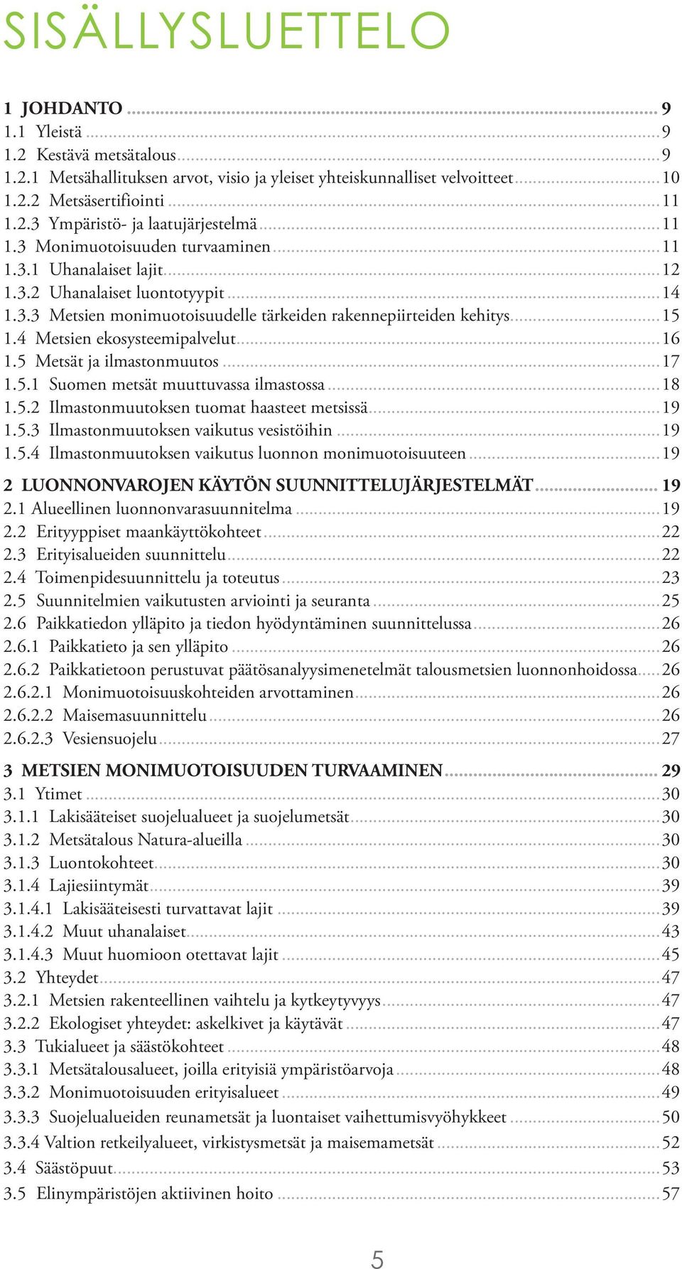 4 Metsien ekosysteemipalvelut...16 1.5 Metsät ja ilmastonmuutos...17 1.5.1 Suomen metsät muuttuvassa ilmastossa...18 1.5.2 Ilmastonmuutoksen tuomat haasteet metsissä...19 1.5.3 Ilmastonmuutoksen vaikutus vesistöihin.