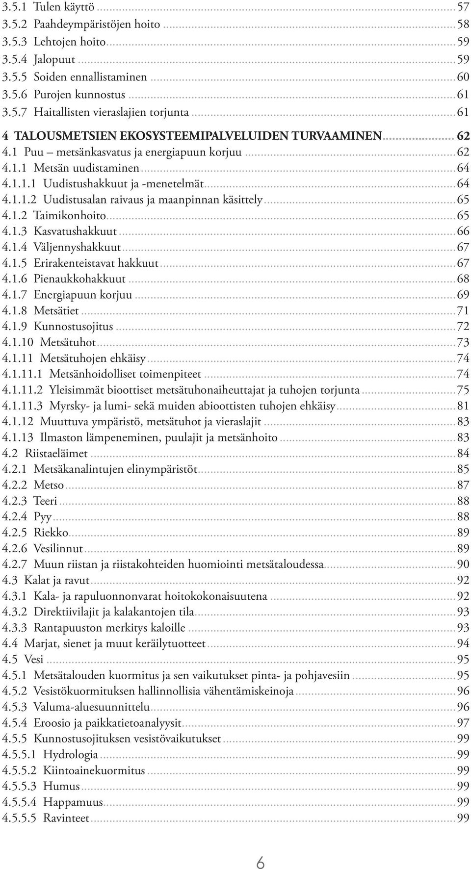 ..65 4.1.2 Taimikonhoito...65 4.1.3 Kasvatushakkuut...66 4.1.4 Väljennyshakkuut...67 4.1.5 Erirakenteistavat hakkuut...67 4.1.6 Pienaukkohakkuut...68 4.1.7 Energiapuun korjuu...69 4.1.8 Metsätiet.