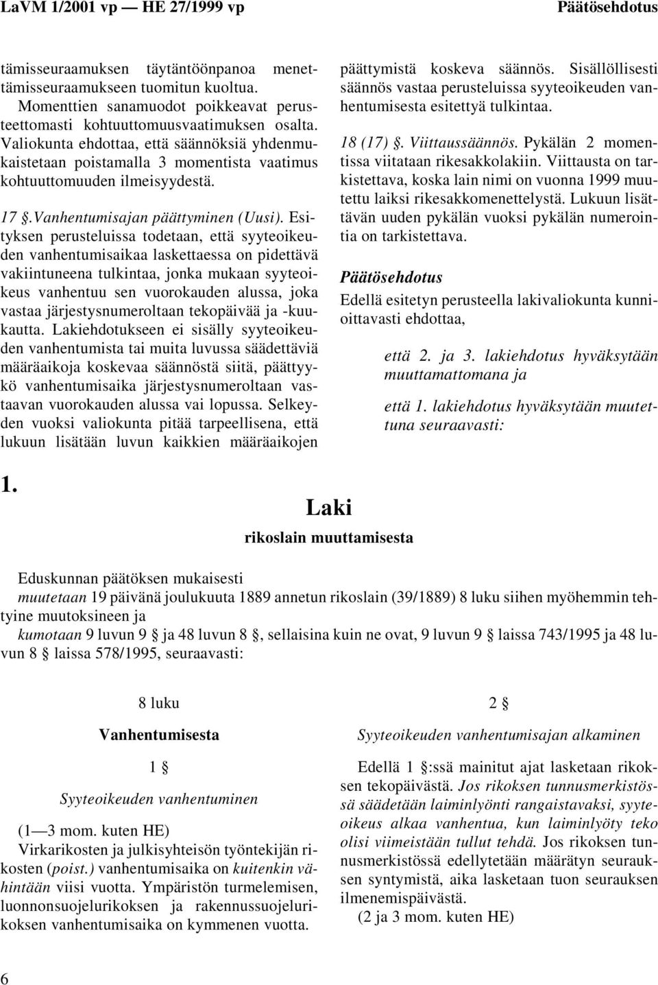 Esityksen perusteluissa todetaan, että syyteoikeuden vanhentumisaikaa laskettaessa on pidettävä vakiintuneena tulkintaa, jonka mukaan syyteoikeus vanhentuu sen vuorokauden alussa, joka vastaa