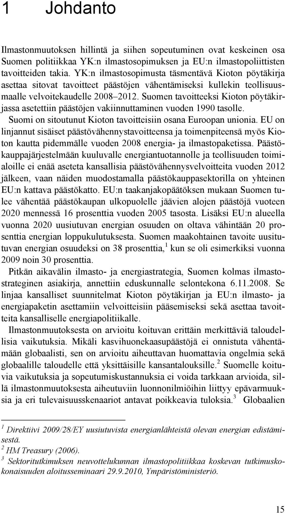 Suomen tavoitteeksi Kioton pöytäkirjassa asetettiin päästöjen vakiinnuttaminen vuoden 1990 tasolle. Suomi on sitoutunut Kioton tavoitteisiin osana Euroopan unionia.