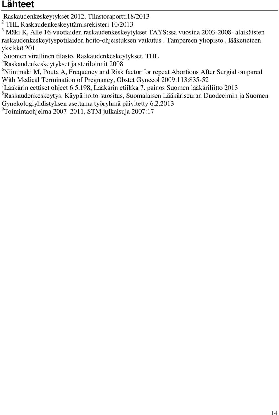 THL 5 Raskaudenkeskeytykset ja steriloinnit 2008 6 Niinimäki M, Pouta A, Frequency and Risk factor for repeat Abortions After Surgial ompared With Medical Termination of Pregnancy, Obstet Gynecol