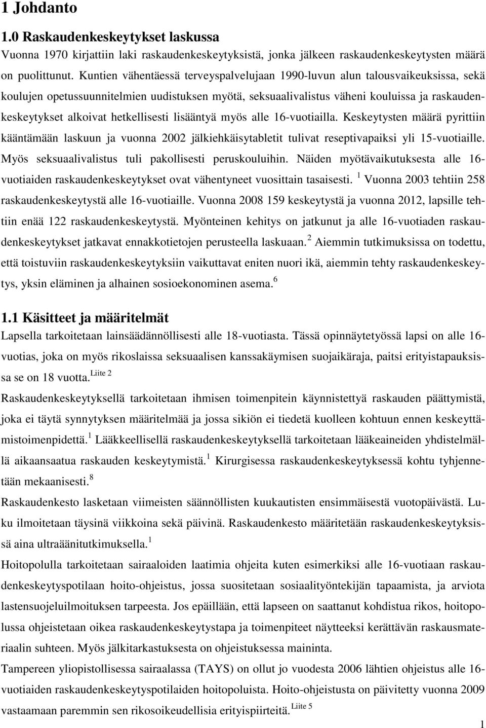 hetkellisesti lisääntyä myös alle 16-vuotiailla. Keskeytysten määrä pyrittiin kääntämään laskuun ja vuonna 2002 jälkiehkäisytabletit tulivat reseptivapaiksi yli 15-vuotiaille.