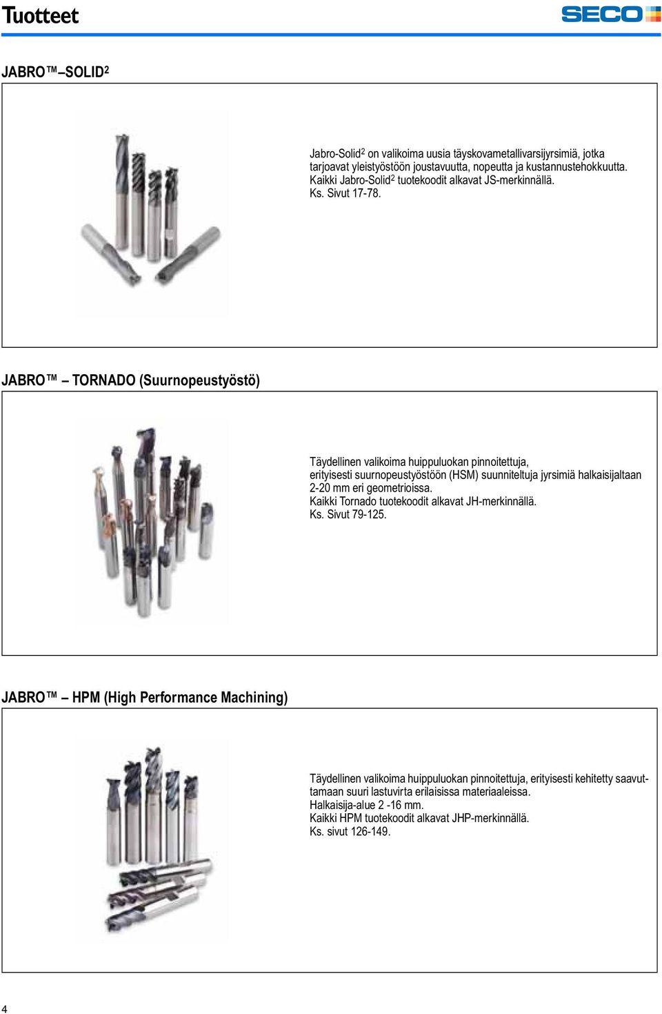 JABRO TORNADO (Suurnopeustyöstö) Täydellinen valikoima huippuluokan pinnoitettuja, erityisesti suurnopeustyöstöön (HSM) suunniteltuja jyrsimiä halkaisijaltaan 2-20 mm eri geometrioissa.