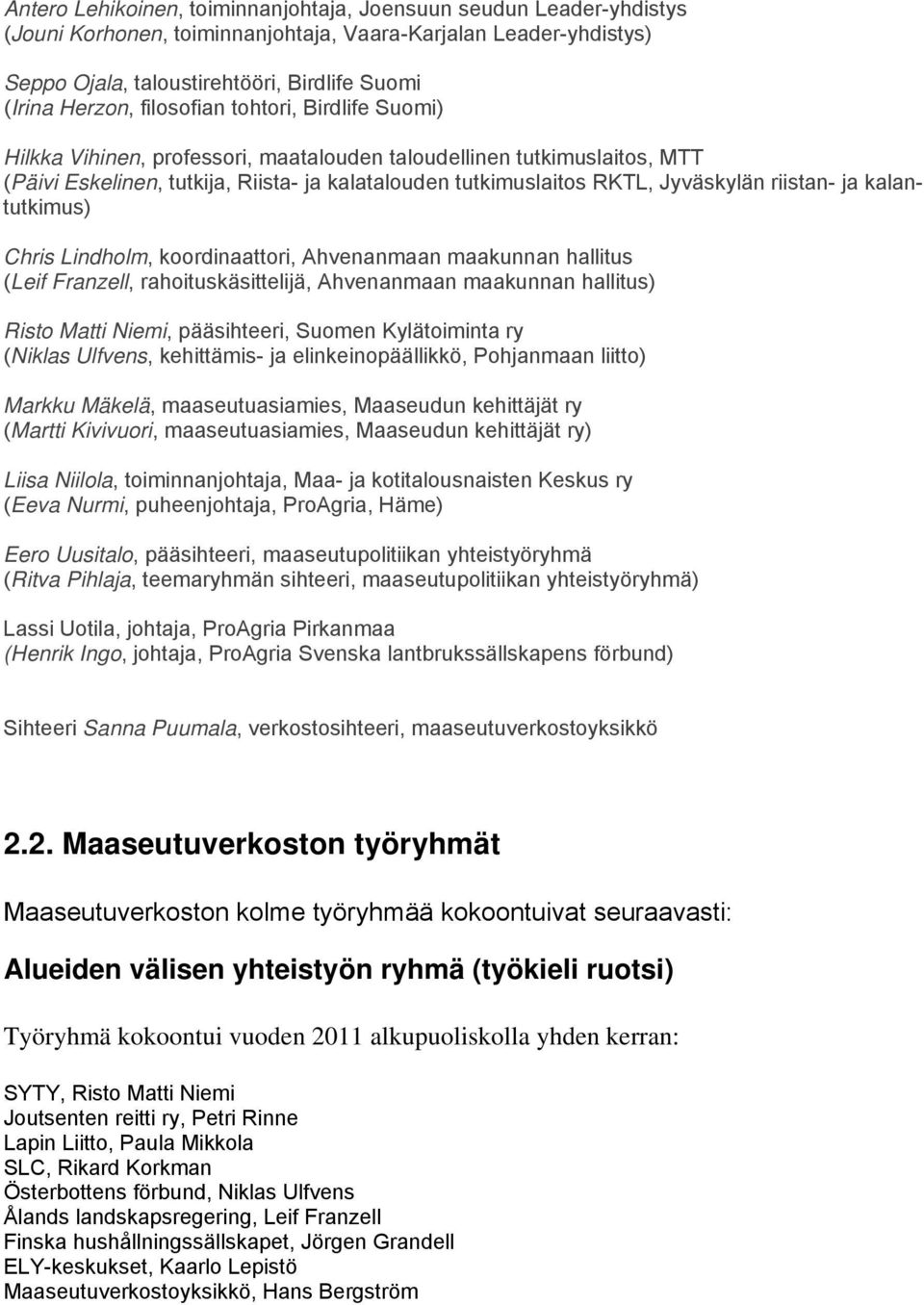 riistan- ja kalantutkimus) Chris Lindholm, koordinaattori, Ahvenanmaan maakunnan hallitus (Leif Franzell, rahoituskäsittelijä, Ahvenanmaan maakunnan hallitus) Risto Matti Niemi, pääsihteeri, Suomen