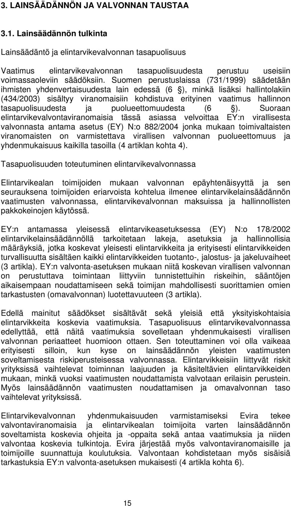 Suomen perustuslaissa (731/1999) säädetään ihmisten yhdenvertaisuudesta lain edessä (6 ), minkä lisäksi hallintolakiin (434/2003) sisältyy viranomaisiin kohdistuva erityinen vaatimus hallinnon