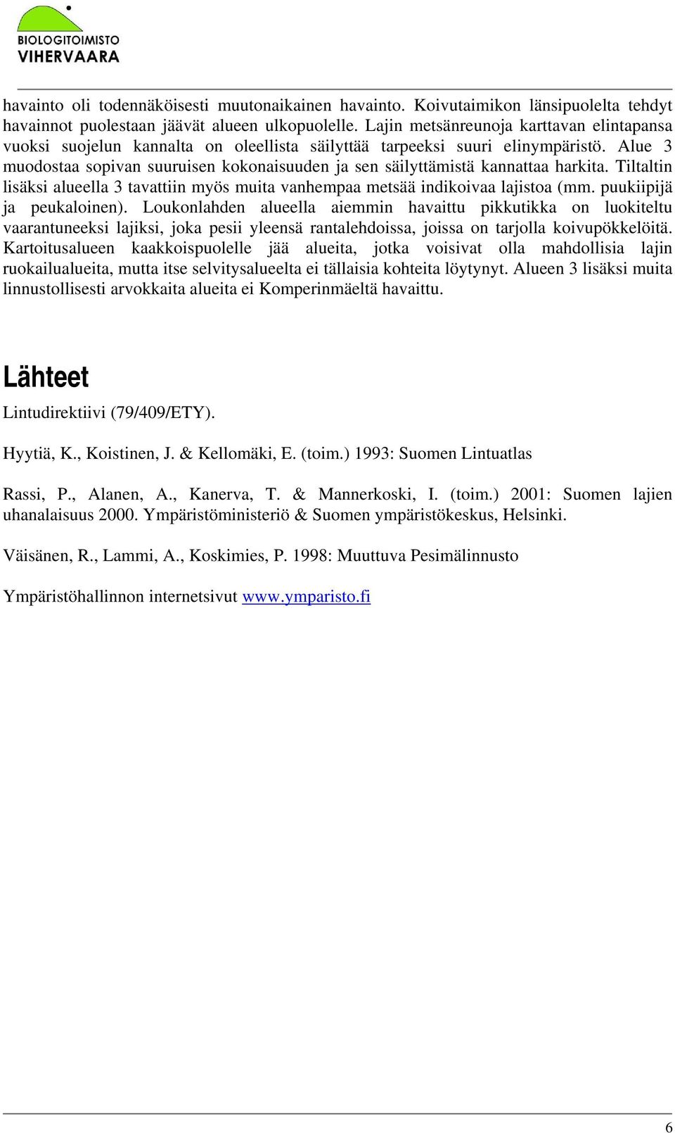 Alue 3 muodostaa sopivan suuruisen kokonaisuuden ja sen säilyttämistä kannattaa harkita. Tiltaltin lisäksi alueella 3 tavattiin myös muita vanhempaa metsää indikoivaa lajistoa (mm.