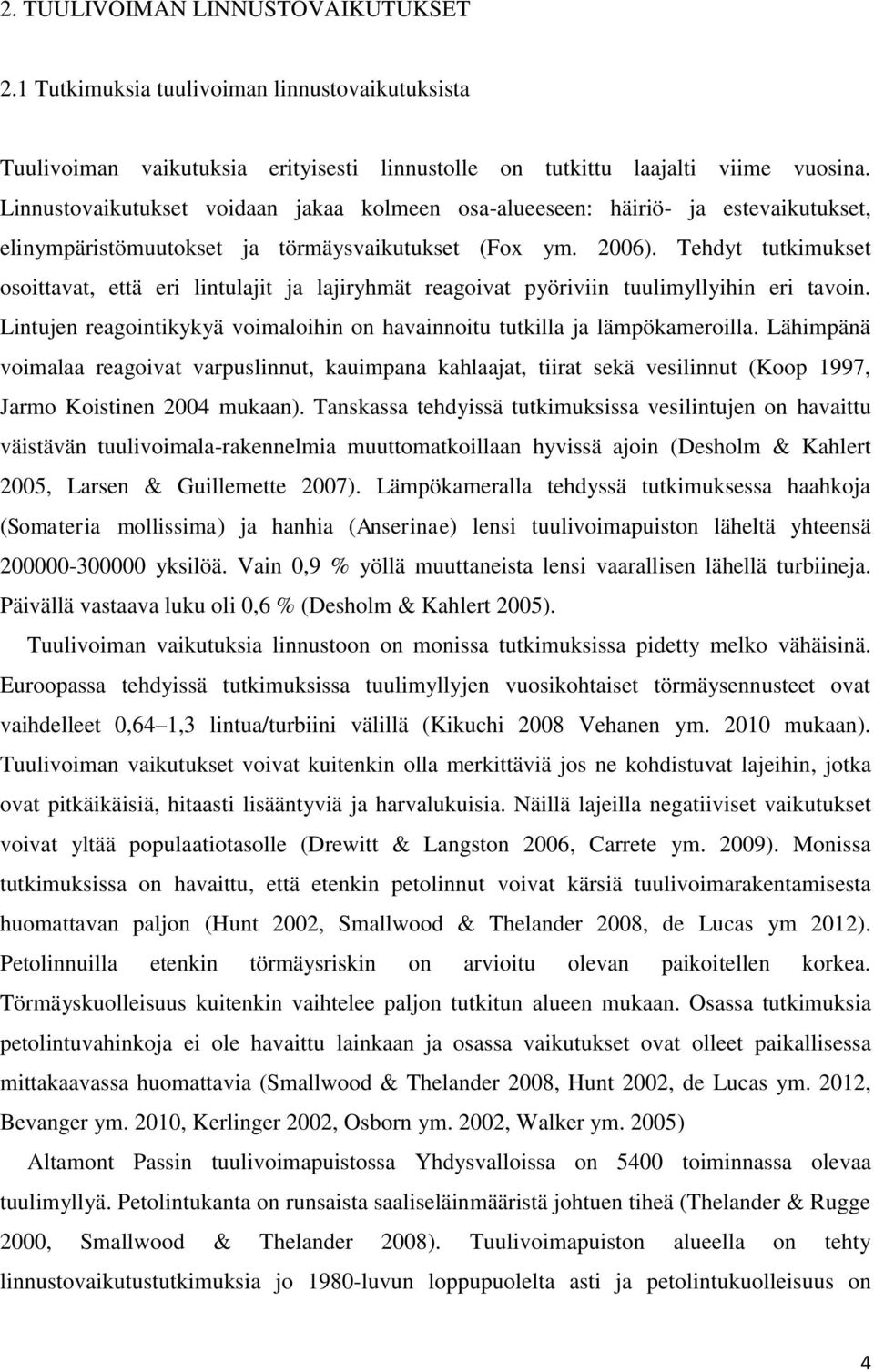 Tehdyt tutkimukset osoittavat, että eri lintulajit ja lajiryhmät reagoivat pyöriviin tuulimyllyihin eri tavoin. Lintujen reagointikykyä voimaloihin on havainnoitu tutkilla ja lämpökameroilla.