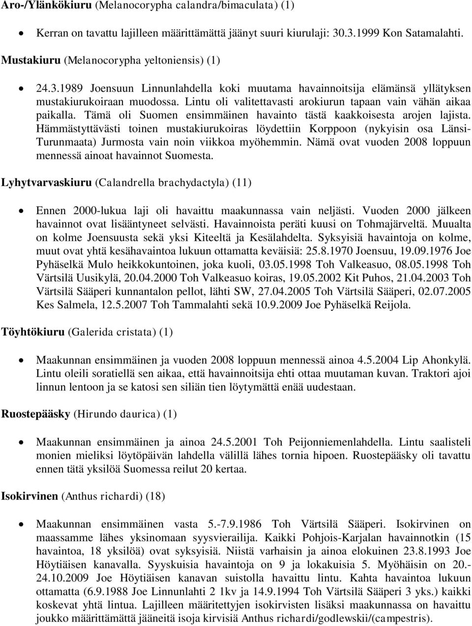 Lintu oli valitettavasti arokiurun tapaan vain vähän aikaa paikalla. Tämä oli Suomen ensimmäinen havainto tästä kaakkoisesta arojen lajista.