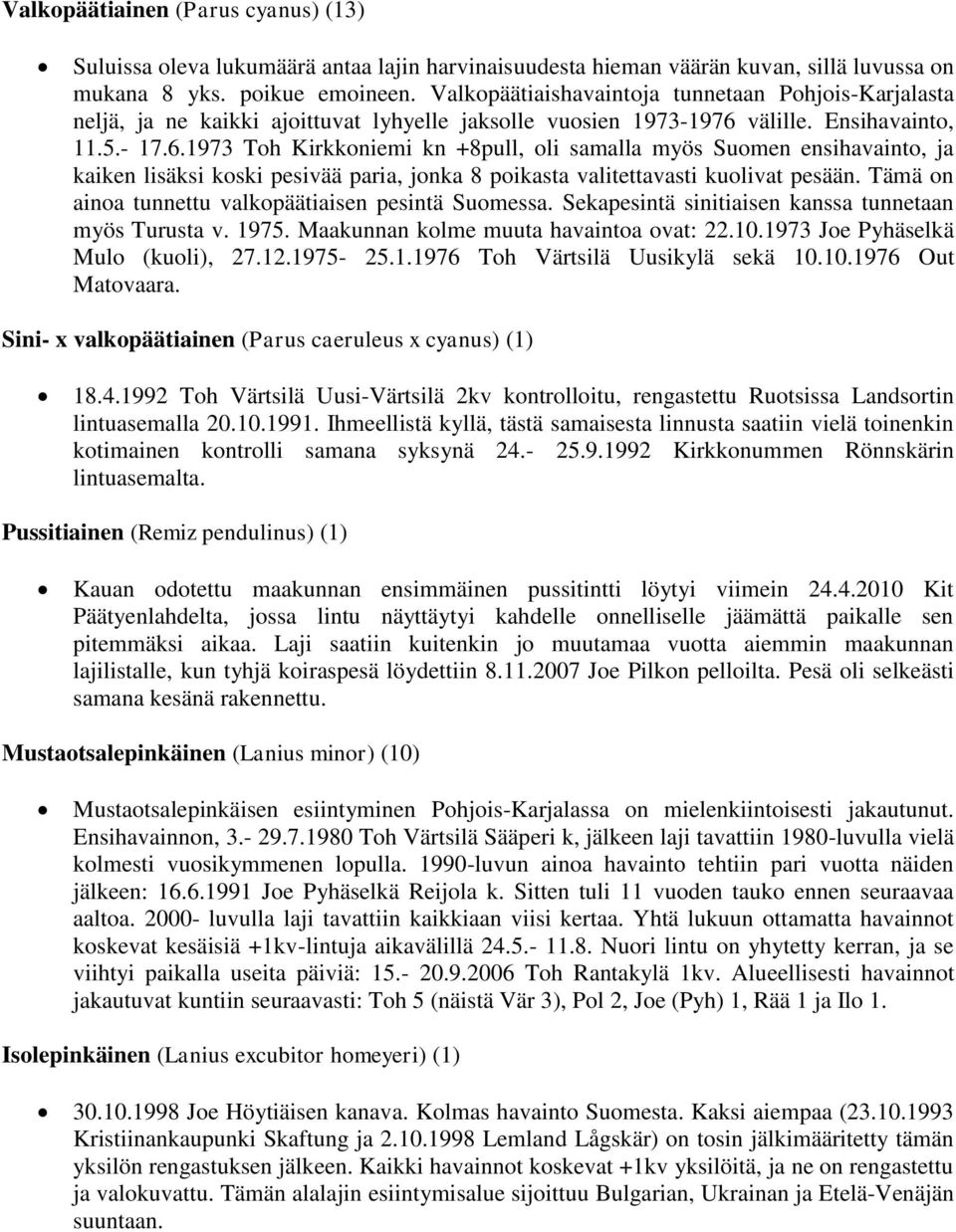 välille. Ensihavainto, 11.5.- 17.6.1973 Toh Kirkkoniemi kn +8pull, oli samalla myös Suomen ensihavainto, ja kaiken lisäksi koski pesivää paria, jonka 8 poikasta valitettavasti kuolivat pesään.