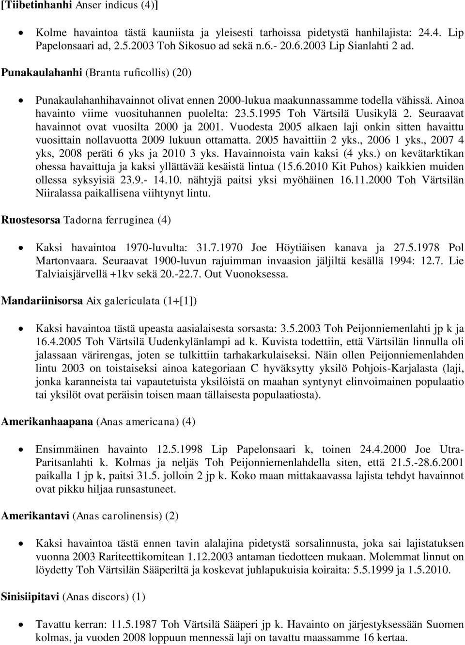 Seuraavat havainnot ovat vuosilta 2000 ja 2001. Vuodesta 2005 alkaen laji onkin sitten havaittu vuosittain nollavuotta 2009 lukuun ottamatta. 2005 havaittiin 2 yks., 2006 1 yks.