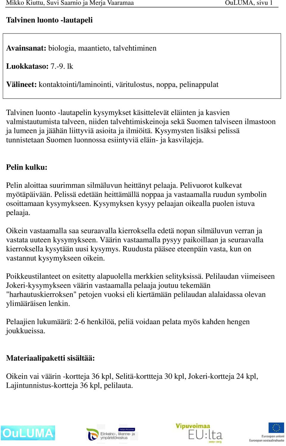 sekä Suomen talviseen ilmastoon ja lumeen ja jäähän liittyviä asioita ja ilmiöitä. Kysymysten lisäksi pelissä tunnistetaan Suomen luonnossa esiintyviä eläin- ja kasvilajeja.