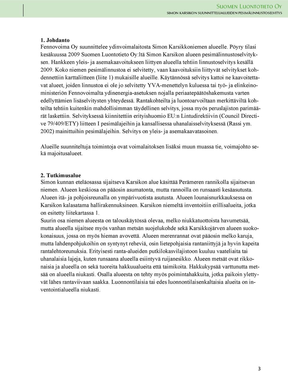 Koko niemen pesimälinnustoa ei selvitetty, vaan kaavoituksiin liittyvät selvitykset kohdennettiin karttaliitteen (liite 1) mukaisille alueille.