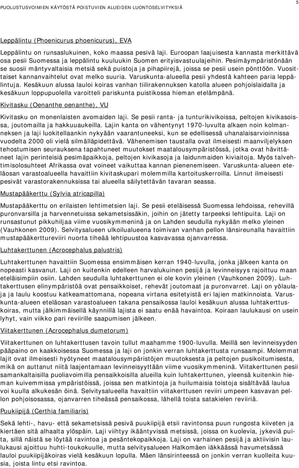 Pesimäympäristönään se suosii mäntyvaltaisia metsiä sekä puistoja ja pihapiirejä, joissa se pesii usein pönttöön. Vuosittaiset kannanvaihtelut ovat melko suuria.