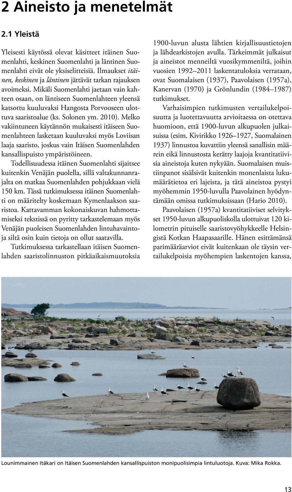 Mikäli Suomenlahti jaetaan vain kahteen osaan, on läntiseen Suomenlahteen yleensä katsottu kuuluvaksi Hangosta Porvooseen ulottuva saaristoalue (ks. Solonen ym. 2010).