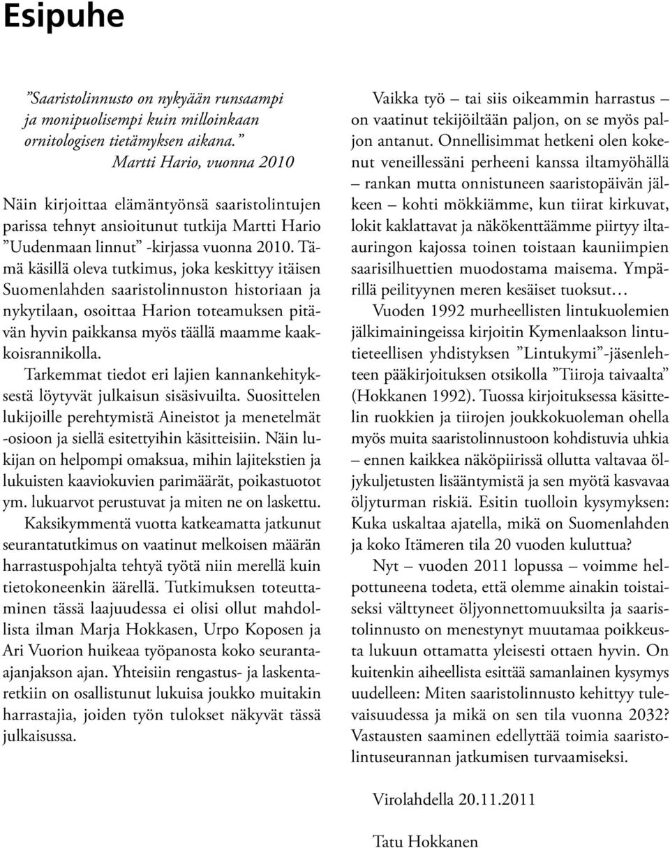 Tämä käsillä oleva tutkimus, joka keskittyy itäisen Suomenlahden saaristolinnuston historiaan ja nykytilaan, osoittaa Harion toteamuksen pitävän hyvin paikkansa myös täällä maamme kaakkoisrannikolla.