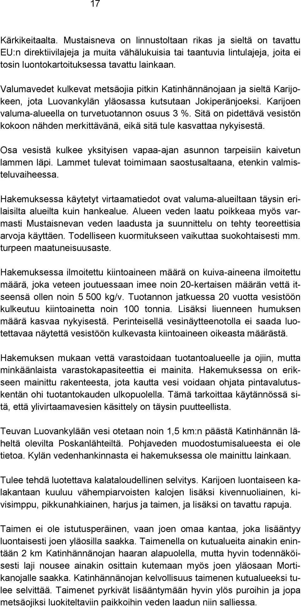 Sitä on pidettävä vesistön kokoon nähden merkittävänä, eikä sitä tule kasvattaa nykyisestä. Osa vesistä kulkee yksityisen vapaa-ajan asunnon tarpeisiin kaivetun lammen läpi.