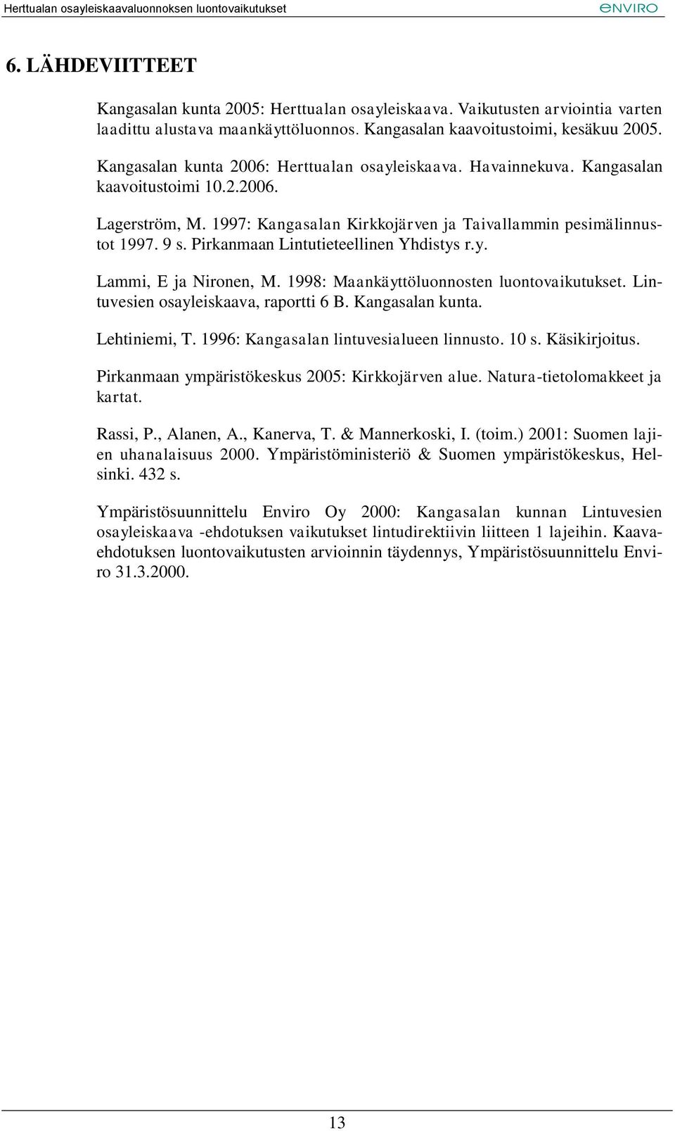Pirkanmaan Lintutieteellinen Yhdistys r.y. Lammi, E ja Nironen, M. 1998: Maankäyttöluonnosten luontovaikutukset. Lintuvesien osayleiskaava, raportti 6 B. Kangasalan kunta. Lehtiniemi, T.