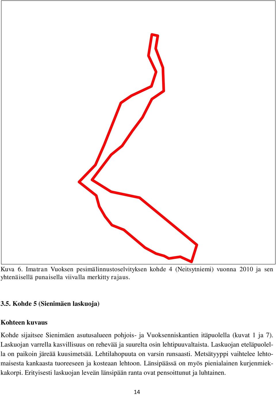 Laskuojan varrella kasvillisuus on rehevää ja suurelta osin lehtipuuvaltaista. Laskuojan eteläpuolella on paikoin järeää kuusimetsää.