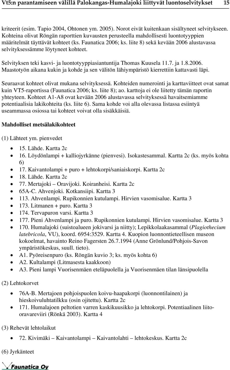 liite 8) sekä kevään 2006 alustavassa selvityksessämme löytyneet kohteet. Selvityksen teki kasvi- ja luontotyyppiasiantuntija Thomas Kuusela 11.7. ja 1.8.2006. Maastotyön aikana kukin ja kohde ja sen välitön lähiympäristö kierrettiin kattavasti läpi.