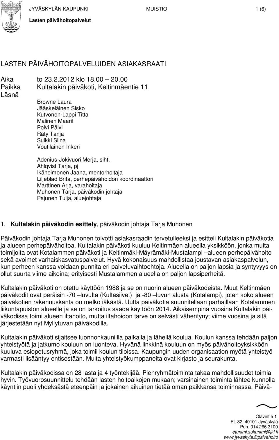 Ahlqvist Tarja, pj Ikäheimnen Jaana, mentrhitaja Liljeblad Brita, perhepäivähidn krdinaattri Marttinen Arja, varahitaja Muhnen Tarja, päiväkdin jhtaja Pajunen Tuija, aluejhtaja 1.