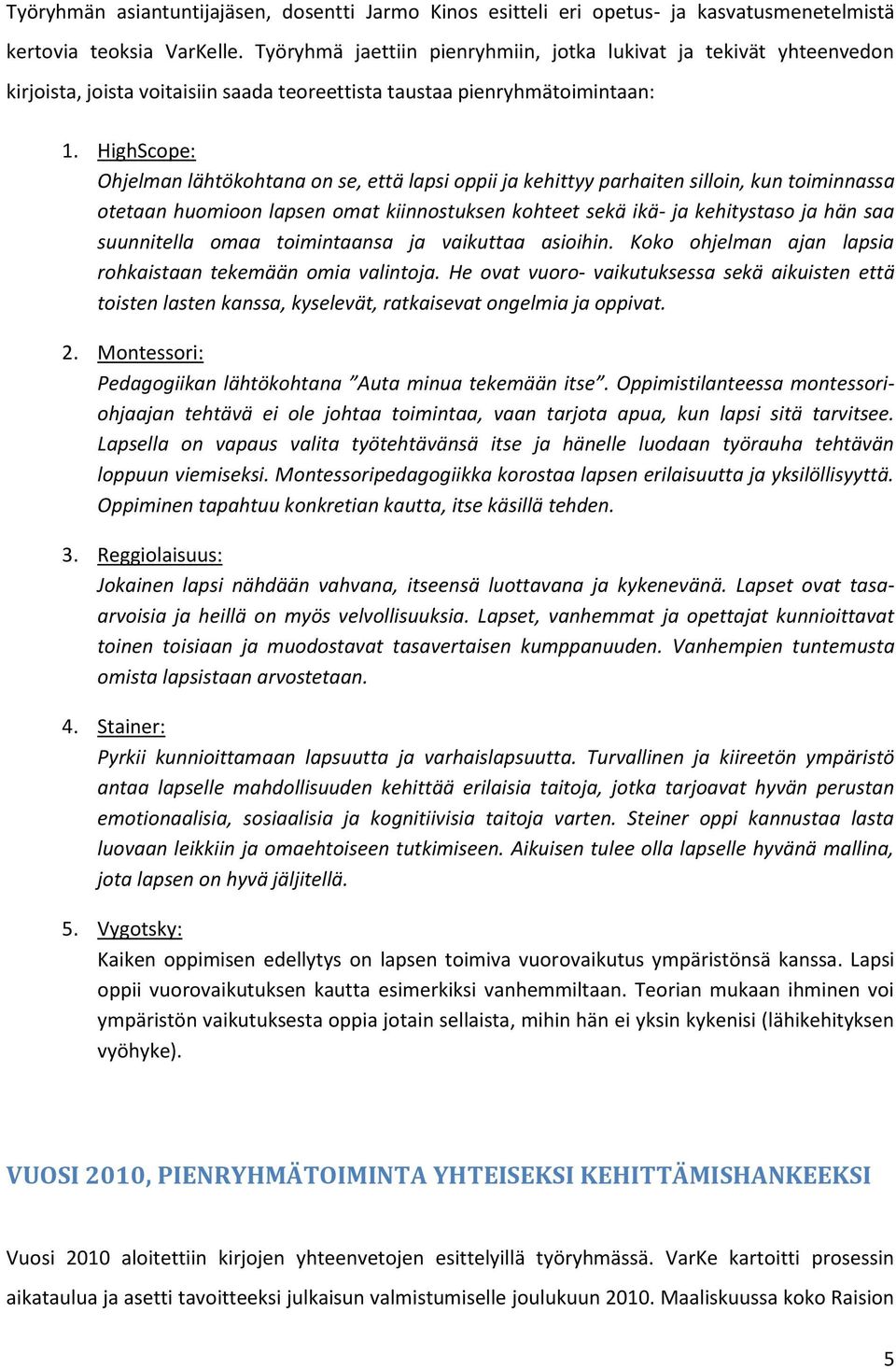 HighScope: Ohjelman lähtökohtana on se, että lapsi oppii ja kehittyy parhaiten silloin, kun toiminnassa otetaan huomioon lapsen omat kiinnostuksen kohteet sekä ikä- ja kehitystaso ja hän saa