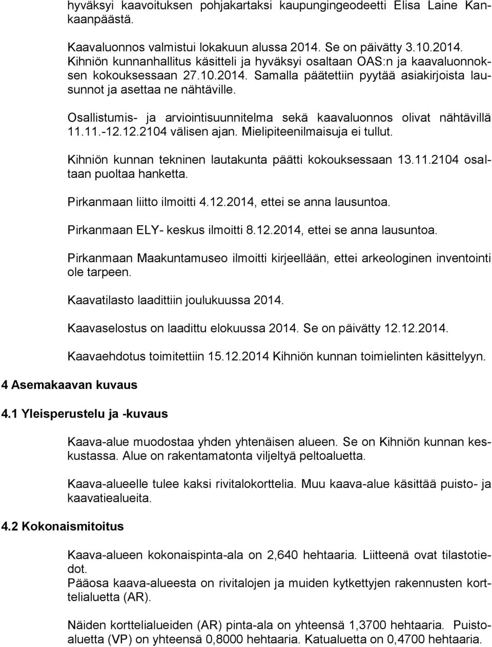 Osallistumis- ja arviointisuunnitelma sekä kaavaluonnos olivat nähtävillä 11.11.-12.12.2104 välisen ajan. Mielipiteenilmaisuja ei tullut. Kihniön kunnan tekninen lautakunta päätti kokouksessaan 13.11.2104 osaltaan puoltaa hanketta.