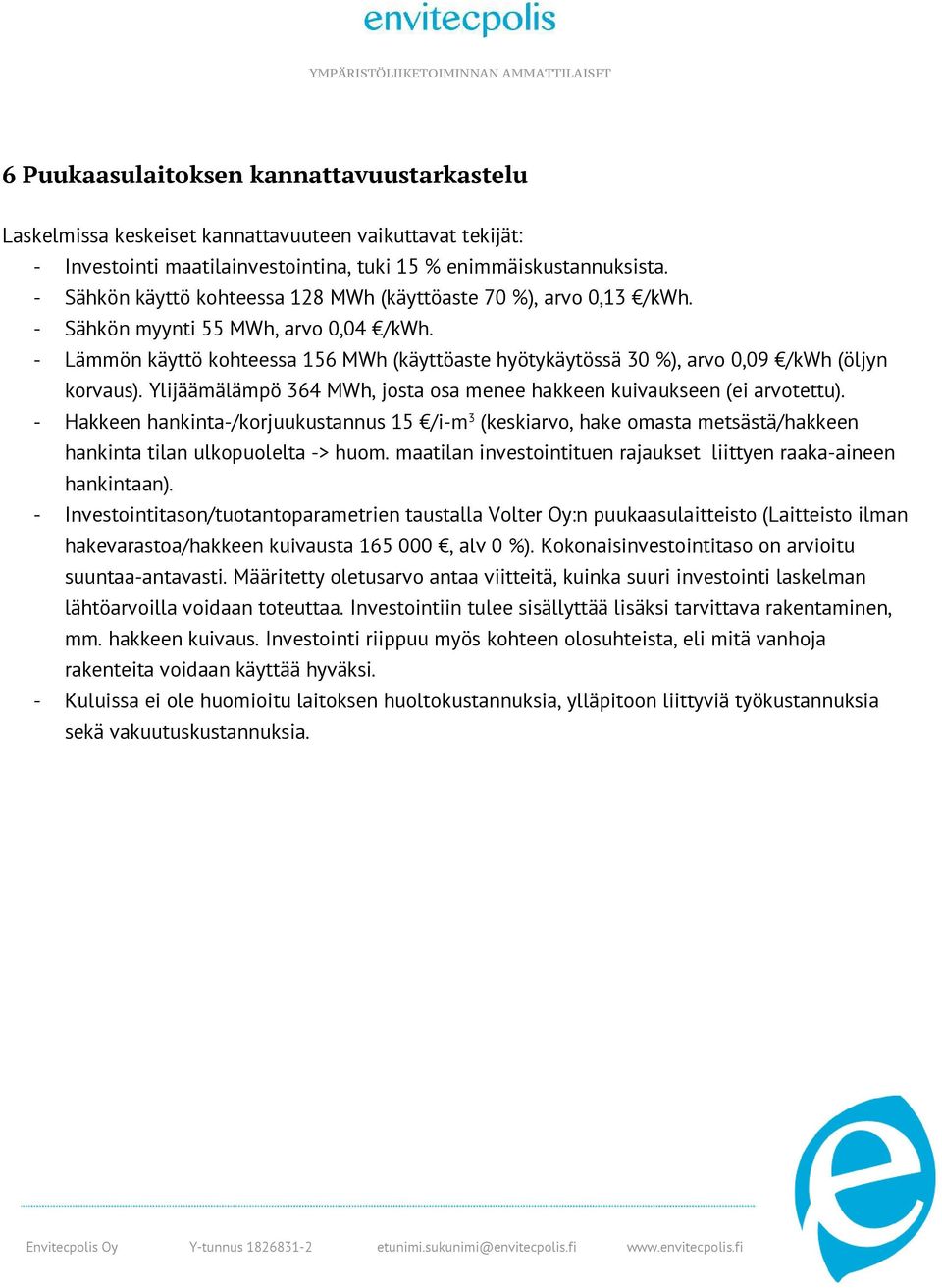 - Lämmön käyttö kohteessa 156 MWh (käyttöaste hyötykäytössä 30 %), arvo 0,09 /kwh (öljyn korvaus). Ylijäämälämpö 364 MWh, josta osa menee hakkeen kuivaukseen (ei arvotettu).