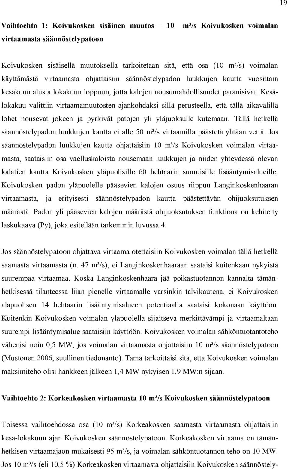 Kesälokakuu valittiin virtaamamuutosten ajankohdaksi sillä perusteella, että tällä aikavälillä lohet nousevat jokeen ja pyrkivät patojen yli yläjuoksulle kutemaan.