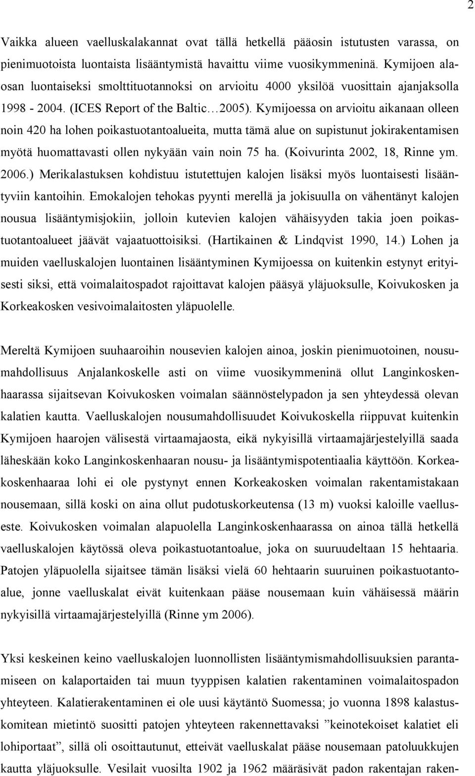 Kymijoessa on arvioitu aikanaan olleen noin 420 ha lohen poikastuotantoalueita, mutta tämä alue on supistunut jokirakentamisen myötä huomattavasti ollen nykyään vain noin 75 ha.