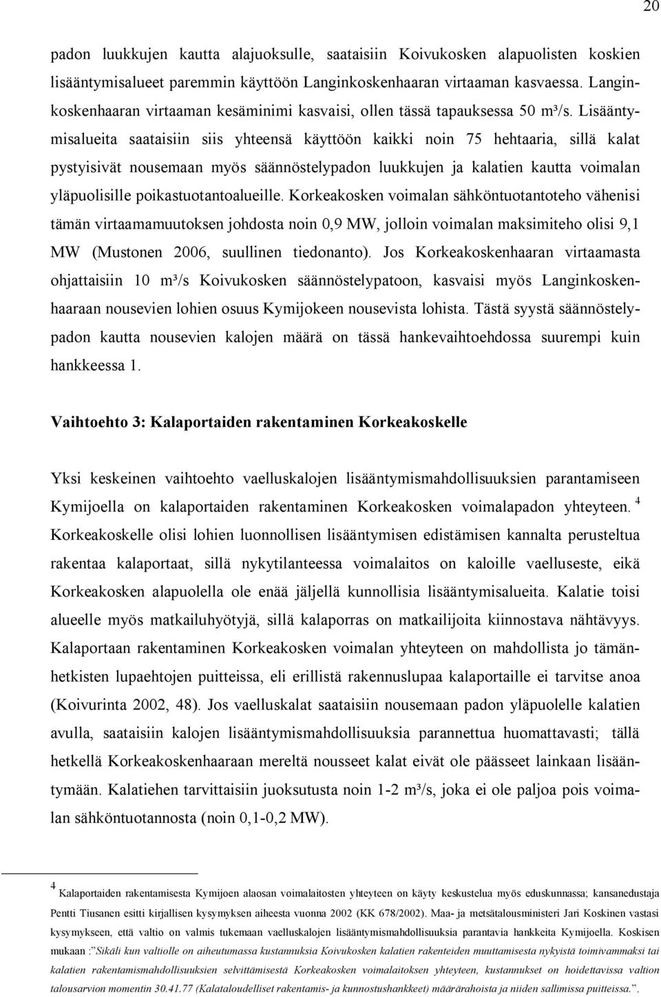 Lisääntymisalueita saataisiin siis yhteensä käyttöön kaikki noin 75 hehtaaria, sillä kalat pystyisivät nousemaan myös säännöstelypadon luukkujen ja kalatien kautta voimalan yläpuolisille