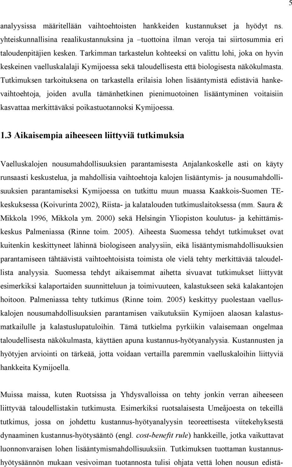 Tutkimuksen tarkoituksena on tarkastella erilaisia lohen lisääntymistä edistäviä hankevaihtoehtoja, joiden avulla tämänhetkinen pienimuotoinen lisääntyminen voitaisiin kasvattaa merkittäväksi