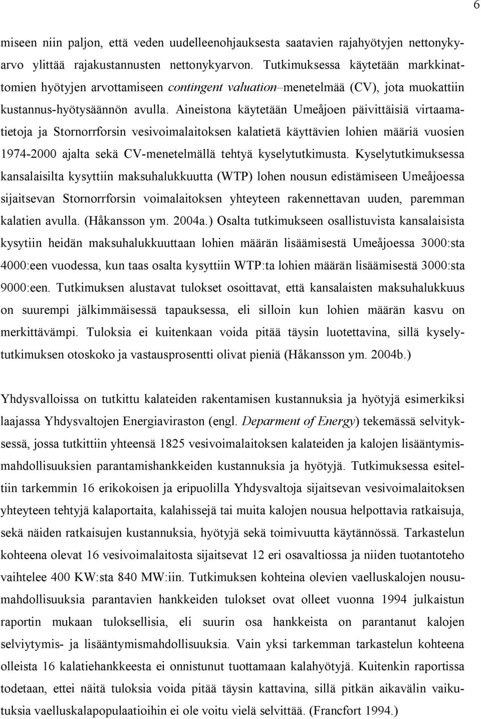 Aineistona käytetään Umeåjoen päivittäisiä virtaamatietoja ja Stornorrforsin vesivoimalaitoksen kalatietä käyttävien lohien määriä vuosien 1974-2000 ajalta sekä CV-menetelmällä tehtyä