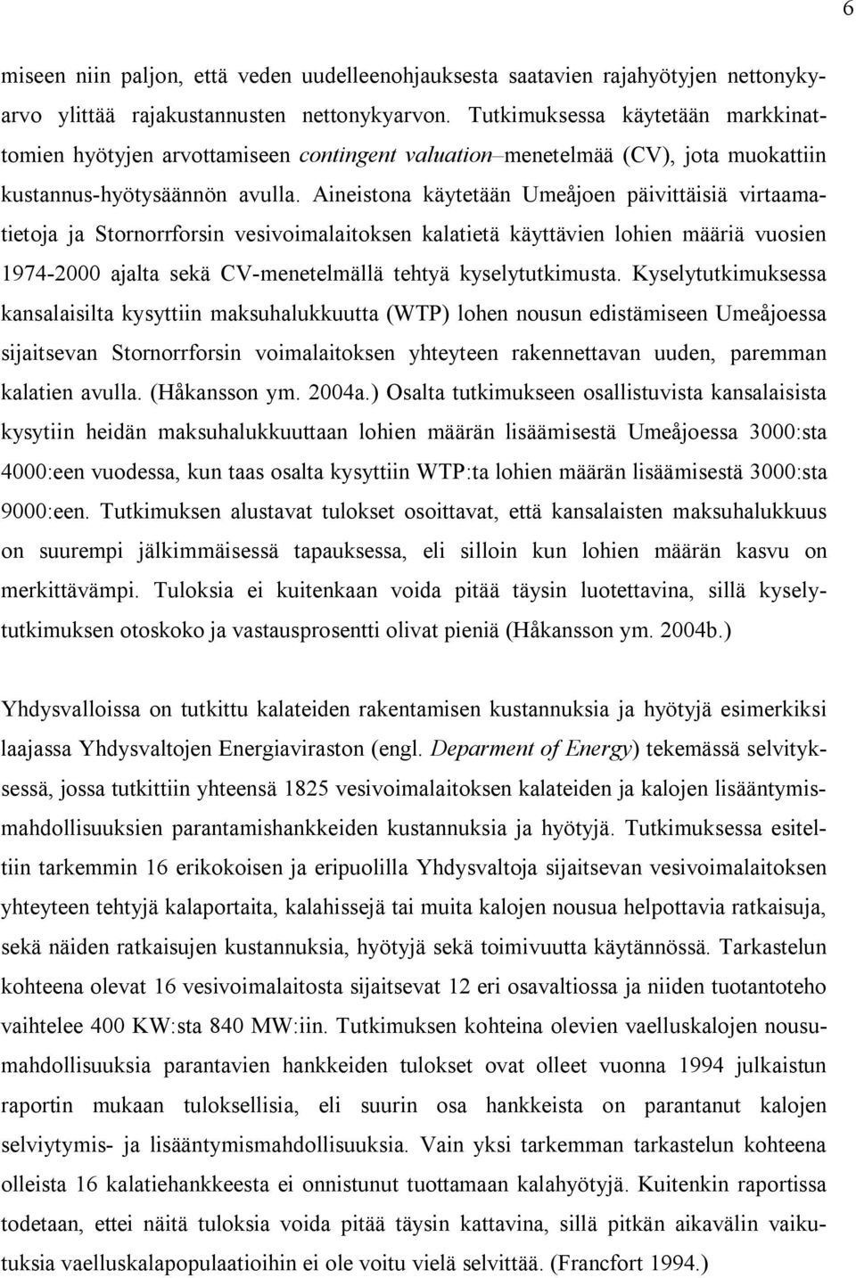 Aineistona käytetään Umeåjoen päivittäisiä virtaamatietoja ja Stornorrforsin vesivoimalaitoksen kalatietä käyttävien lohien määriä vuosien 1974-2000 ajalta sekä CV-menetelmällä tehtyä