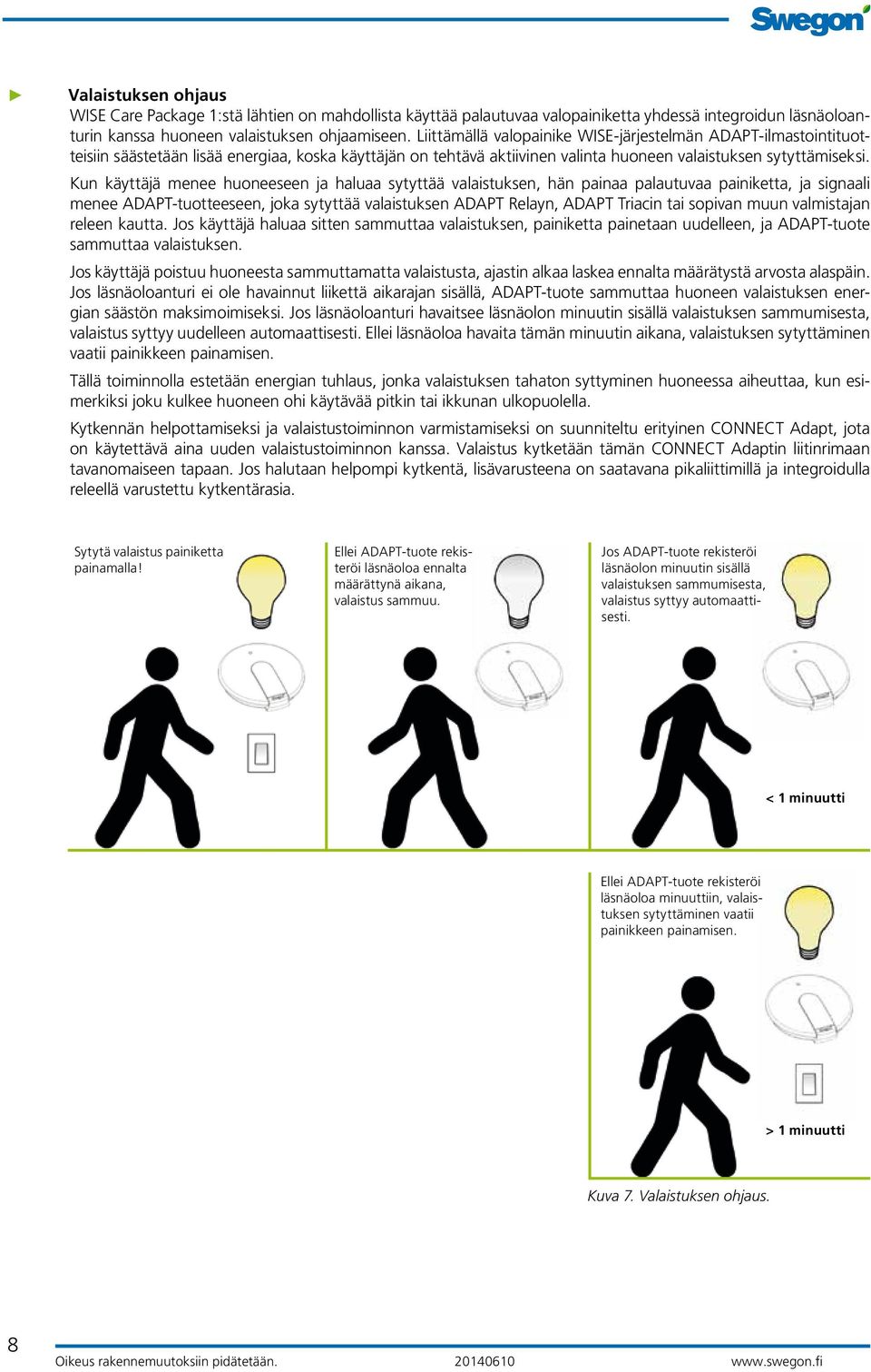 Kun käyttäjä menee huoneeseen ja haluaa sytyttää valaistuksen, hän painaa palautuvaa painiketta, ja signaali menee ADAPT-tuotteeseen, joka sytyttää valaistuksen ADAPT Relayn, ADAPT Triacin tai