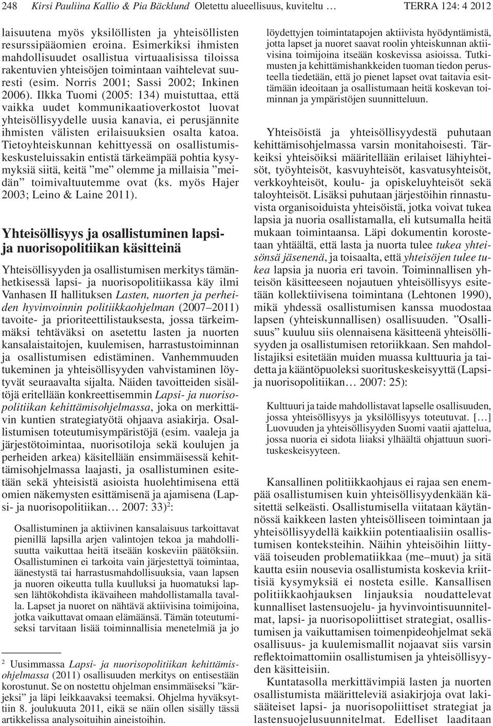 Ilkka Tuomi (2005: 134) muistuttaa, että vaikka uudet kommunikaatioverkostot luovat yhtei söllisyydelle uusia kanavia, ei perusjännite ihmisten välisten erilaisuuksien osalta katoa.