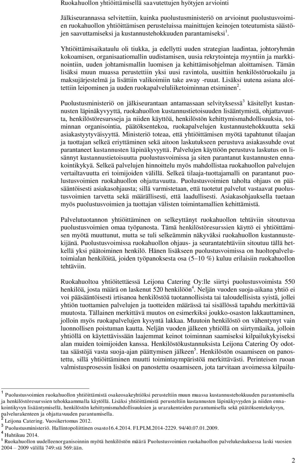 Yhtiöittämisaikataulu oli tiukka, ja edellytti uuden strategian laadintaa, johtoryhmän kokoamisen, organisaatiomallin uudistamisen, uusia rekrytointeja myyntiin ja markkinointiin, uuden