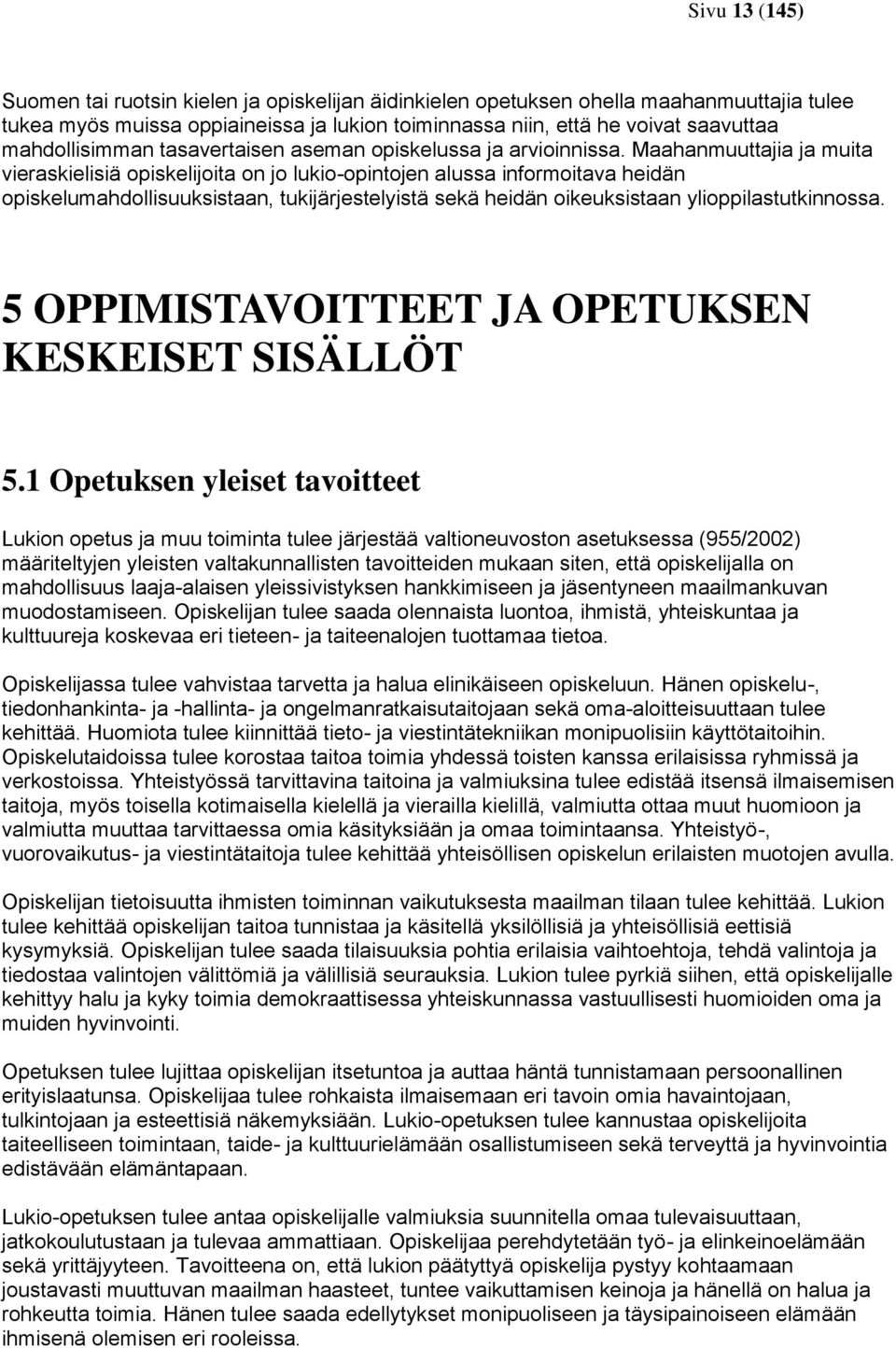 Maahanmuuttajia ja muita vieraskielisiä opiskelijoita on jo lukio-opintojen alussa informoitava heidän opiskelumahdollisuuksistaan, tukijärjestelyistä sekä heidän oikeuksistaan ylioppilastutkinnossa.
