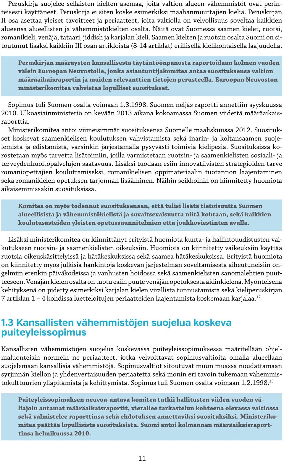 Näitä ovat Suomessa saamen kielet, ruotsi, romanikieli, venäjä, tataari, jiddish ja karjalan kieli.