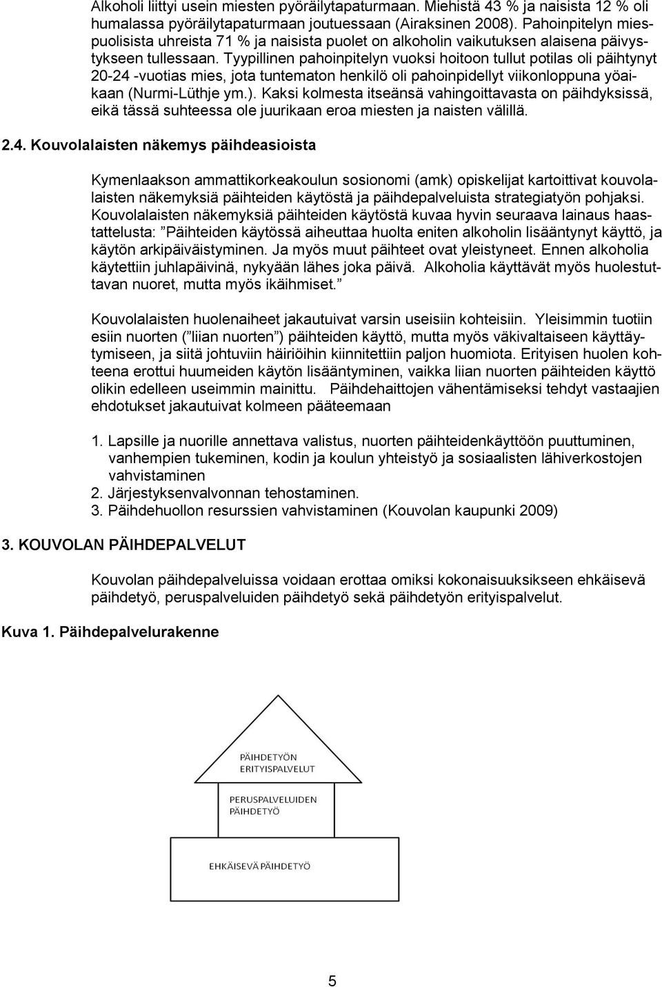 Tyypillinen pahoinpitelyn vuoksi hoitoon tullut potilas oli päihtynyt 20-24 -vuotias mies, jota tuntematon henkilö oli pahoinpidellyt viikonloppuna yöaikaan (Nurmi-Lüthje ym.).