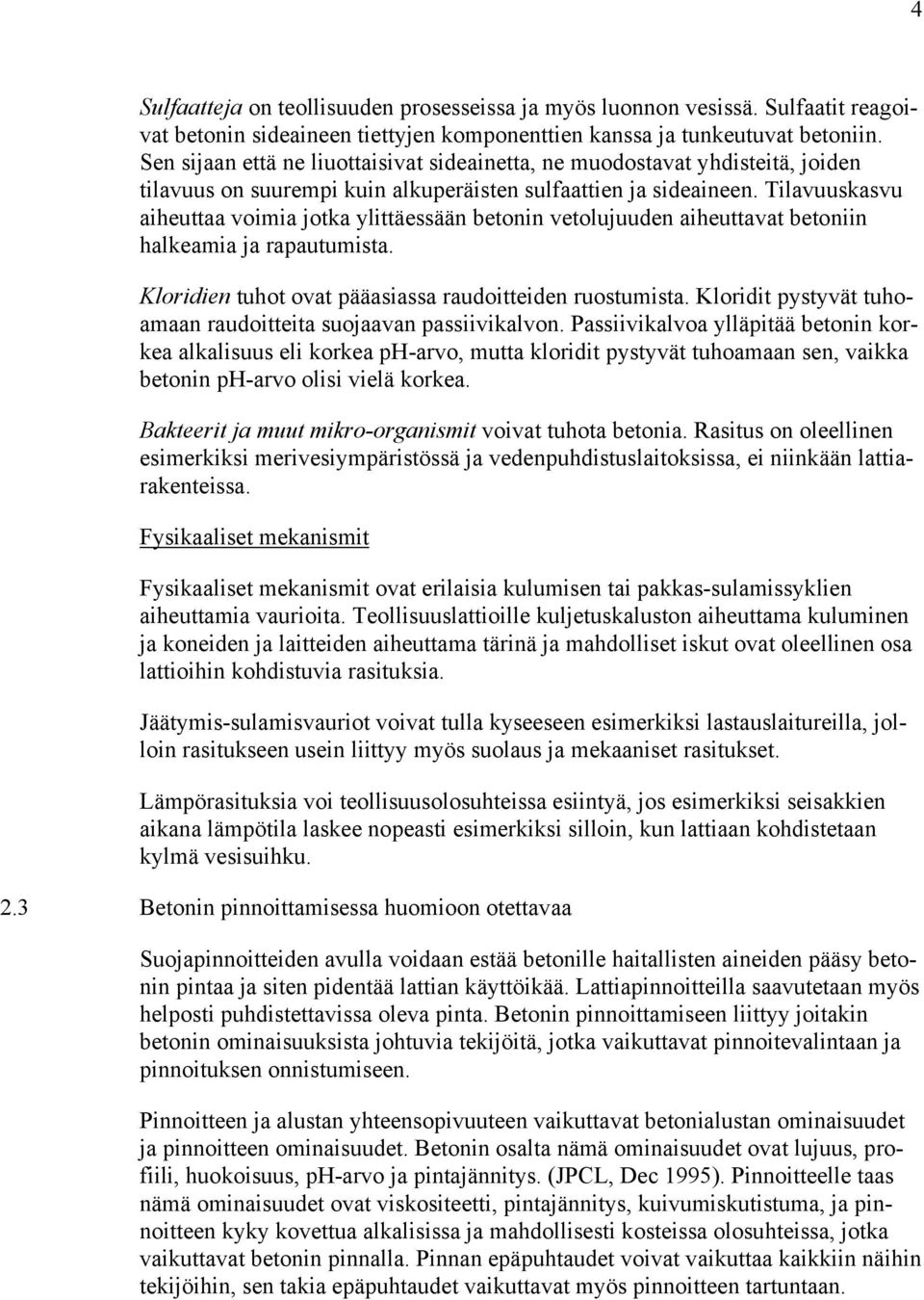 Tilavuuskasvu aiheuttaa voimia jotka ylittäessään betonin vetolujuuden aiheuttavat betoniin halkeamia ja rapautumista. Kloridien tuhot ovat pääasiassa raudoitteiden ruostumista.