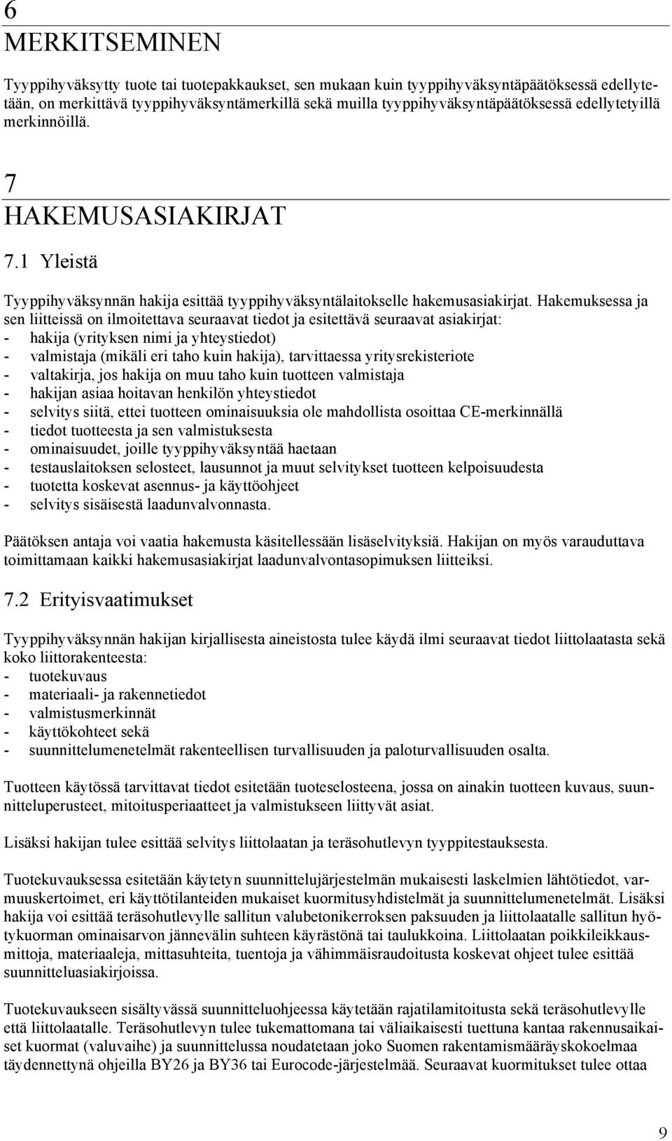 Hakemuksessa ja sen liitteissä on ilmoitettava seuraavat tiedot ja esitettävä seuraavat asiakirjat: - hakija (yrityksen nimi ja yhteystiedot) - valmistaja (mikäli eri taho kuin hakija), tarvittaessa